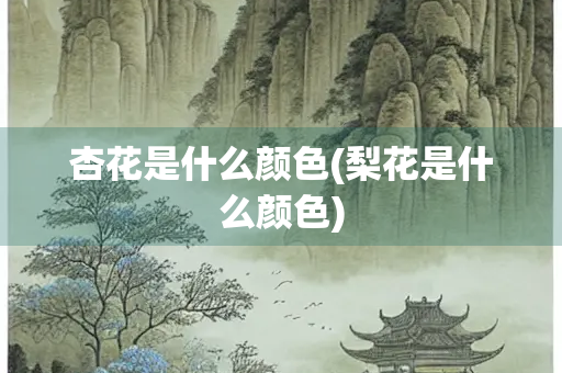 杏花是什么颜色(梨花是什么颜色)