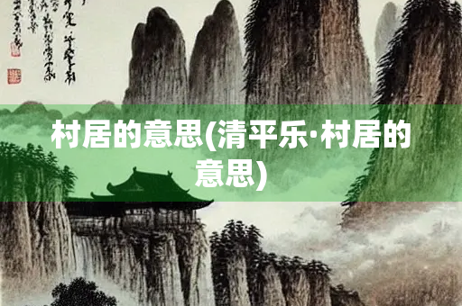 村居的意思(清平乐·村居的意思)