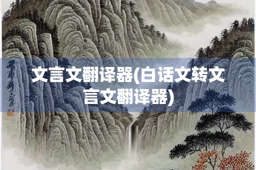 文言文翻译器(白话文转文言文翻译器)