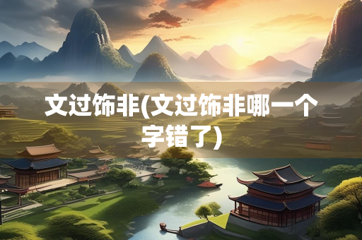 文过饰非(文过饰非哪一个字错了)