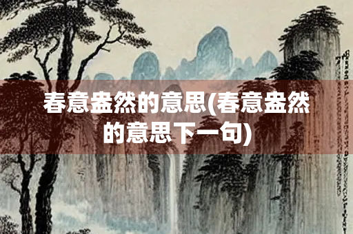 春意盎然的意思(春意盎然的意思下一句)