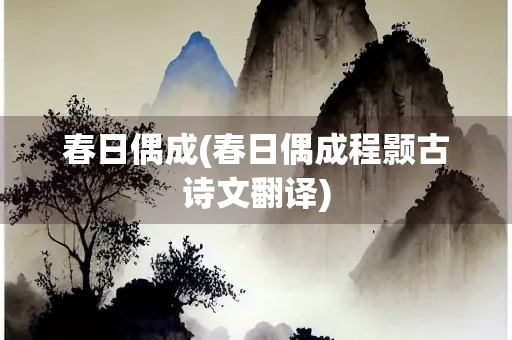 春日偶成(春日偶成程颢古诗文翻译)