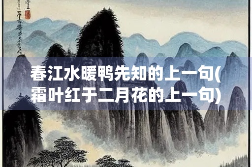春江水暖鸭先知的上一句(霜叶红于二月花的上一句)
