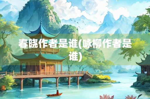 春晓作者是谁(咏柳作者是谁)