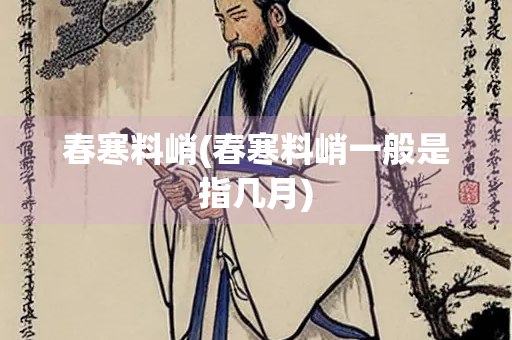 春寒料峭(春寒料峭一般是指几月)