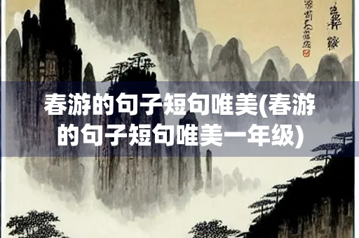 春游的句子短句唯美(春游的句子短句唯美一年级)