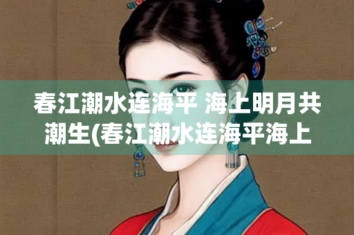 春江潮水连海平 海上明月共潮生(春江潮水连海平海上明月共潮生的意思简短)