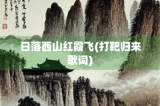 日落西山红霞飞(打靶归来歌词) 日落西山红霞飞(打靶归来歌词)
