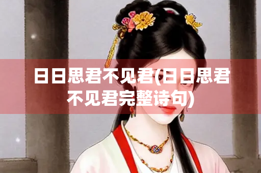 日日思君不见君(日日思君不见君完整诗句) 日日思君不见君(日日思君不见君完整诗句)