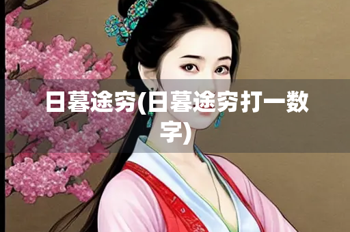 日暮途穷(日暮途穷打一数字) 日暮途穷(日暮途穷打一数字)