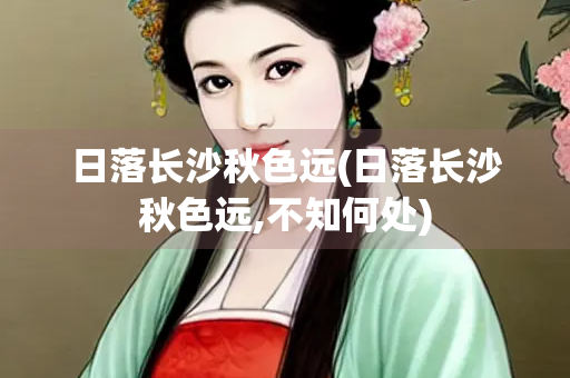 日落长沙秋色远(日落长沙秋色远,不知何处)