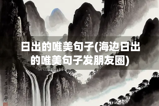 日出的唯美句子(海边日出的唯美句子发朋友圈)