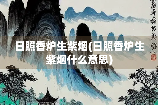 日照香炉生紫烟(日照香炉生紫烟什么意思)