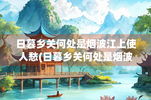 日暮乡关何处是烟波江上使人愁(日暮乡关何处是烟波江上使人愁是哪首诗)