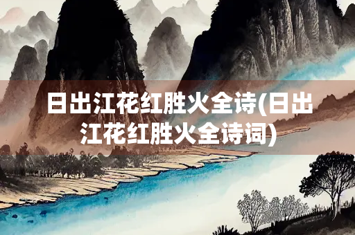 日出江花红胜火全诗(日出江花红胜火全诗词)