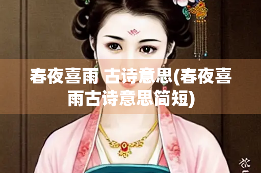 春夜喜雨 古诗意思(春夜喜雨古诗意思简短) 春夜喜雨 古诗意思(春夜喜雨古诗意思简短)