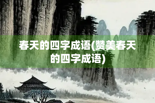 春天的四字成语(赞美春天的四字成语)