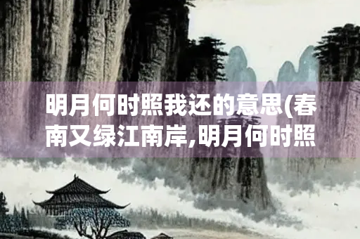 明月何时照我还的意思(春南又绿江南岸,明月何时照我还的意思)