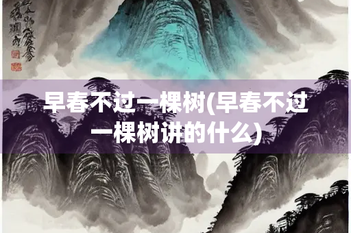 早春不过一棵树(早春不过一棵树讲的什么)