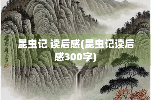 昆虫记 读后感(昆虫记读后感300字)