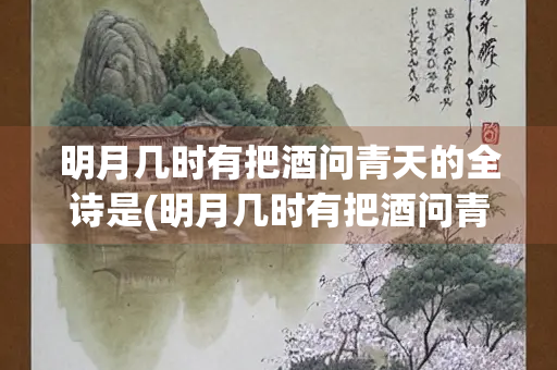 明月几时有把酒问青天的全诗是(明月几时有把酒问青天的全诗是拼音版)