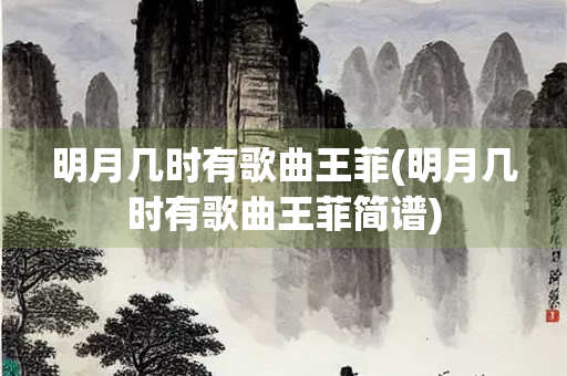 明月几时有歌曲王菲(明月几时有歌曲王菲简谱)