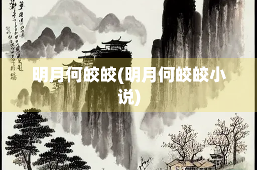 明月何皎皎(明月何皎皎小说)