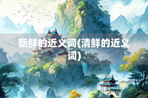 新鲜的近义词(清鲜的近义词)