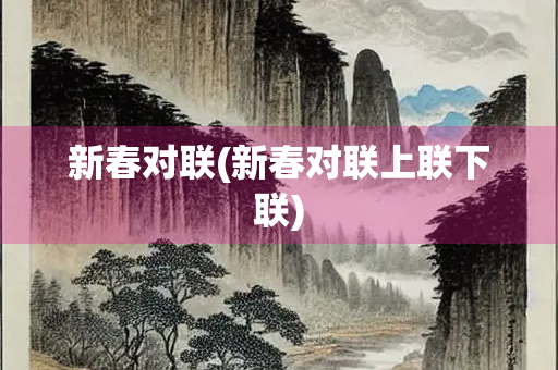 新春对联(新春对联上联下联) 新春对联(新春对联上联下联)
