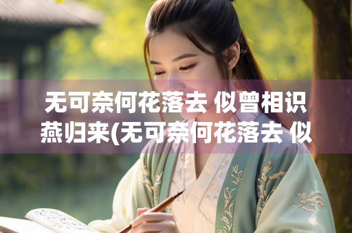 无可奈何花落去 似曾相识燕归来(无可奈何花落去 似曾相识燕归来哲理)