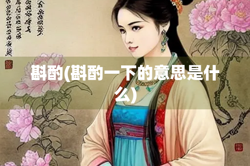 斟酌(斟酌一下的意思是什么) 斟酌(斟酌一下的意思是什么)