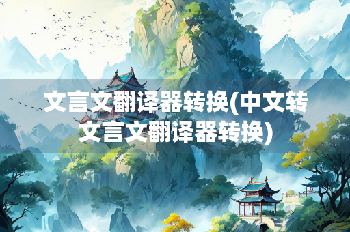 文言文翻译器转换(中文转文言文翻译器转换)