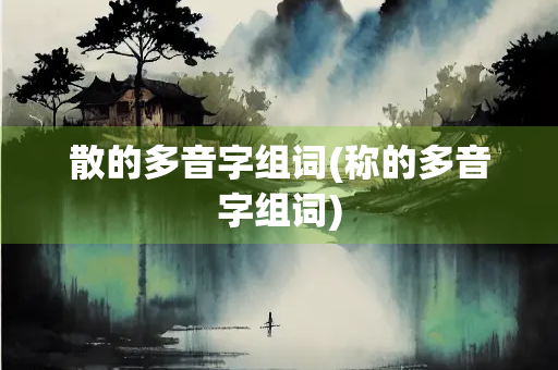 散的多音字组词(称的多音字组词)