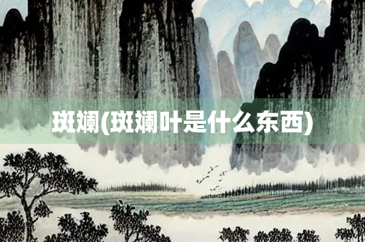 斑斓(斑斓叶是什么东西) 斑斓(斑斓叶是什么东西)
