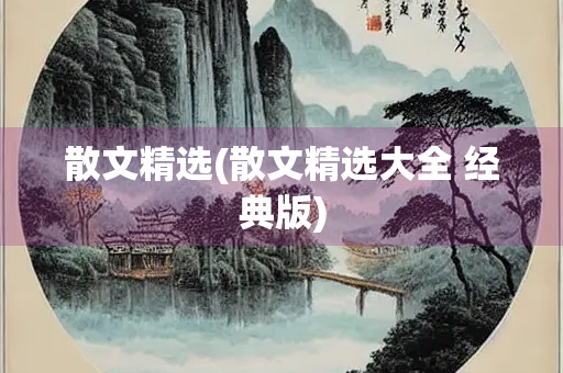散文精选(散文精选大全 经典版) 散文精选(散文精选大全 经典版)
