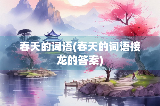 春天的词语(春天的词语接龙的答案)
