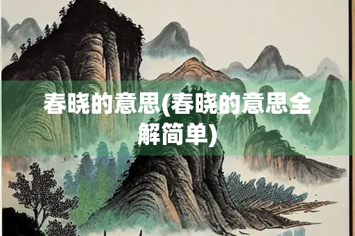 春晓的意思(春晓的意思全解简单) 春晓的意思(春晓的意思全解简单)