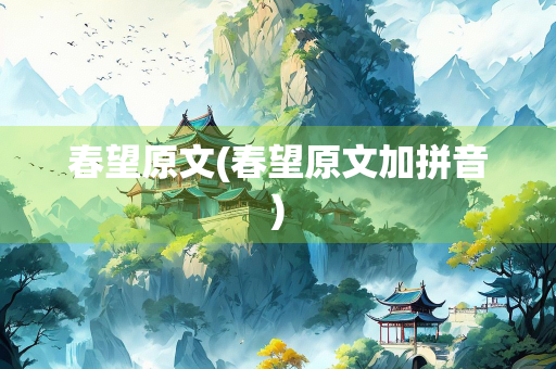 春望原文(春望原文加拼音) 春望原文(春望原文加拼音)