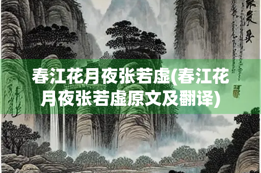 春江花月夜张若虚(春江花月夜张若虚原文及翻译) 春江花月夜张若虚(春江花月夜张若虚原文及翻译)