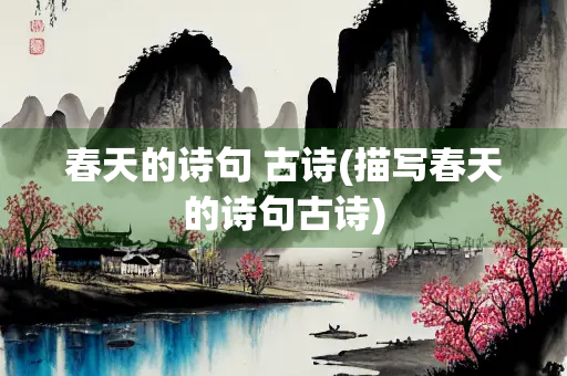 春天的诗句 古诗(描写春天的诗句古诗) 春天的诗句 古诗(描写春天的诗句古诗)