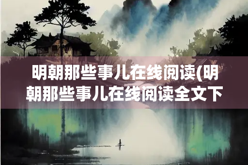 明朝那些事儿在线阅读(明朝那些事儿在线阅读全文下载) 明朝那些事儿在线阅读(明朝那些事儿在线阅读全文下载)