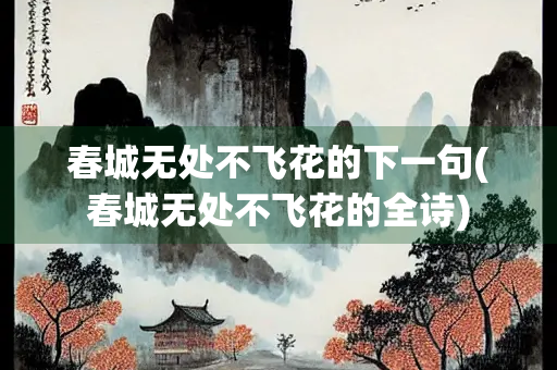 春城无处不飞花的下一句(春城无处不飞花的全诗) 春城无处不飞花的下一句(春城无处不飞花的全诗)