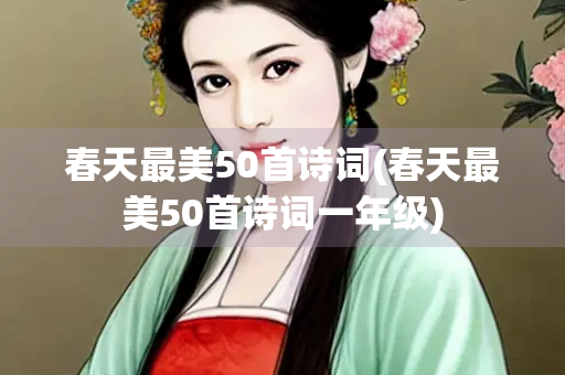 春天最美50首诗词(春天最美50首诗词一年级)