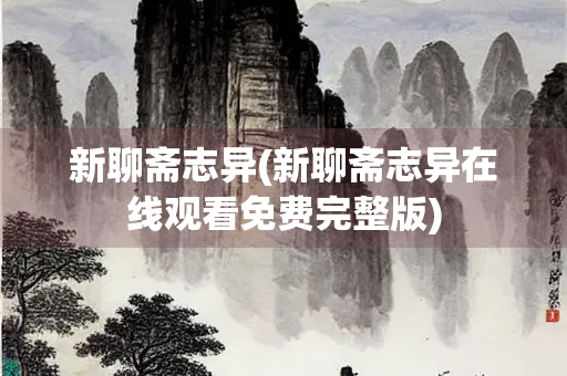 新聊斋志异(新聊斋志异在线观看免费完整版)