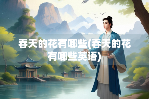 春天的花有哪些(春天的花有哪些英语)