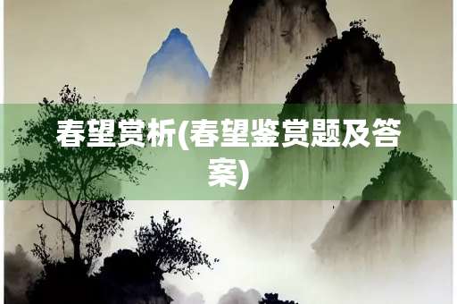 春望赏析(春望鉴赏题及答案) 春望赏析(春望鉴赏题及答案)