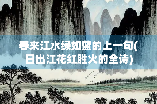 春来江水绿如蓝的上一句(日出江花红胜火的全诗)