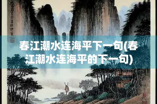 春江潮水连海平下一句(春江潮水连海平的下一句)