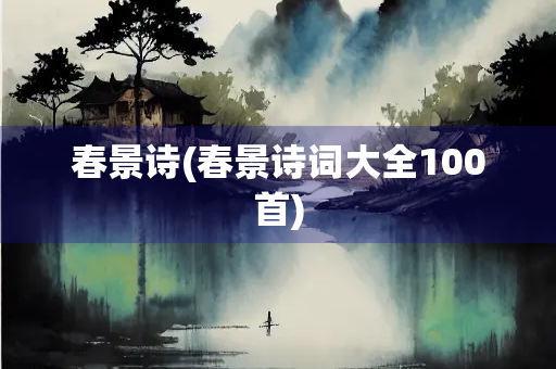 春景诗(春景诗词大全100首)