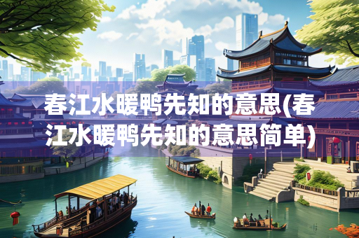 春江水暖鸭先知的意思(春江水暖鸭先知的意思简单) 春江水暖鸭先知的意思(春江水暖鸭先知的意思简单)
